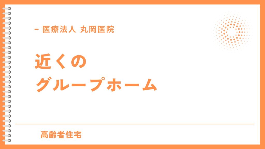 近くのグループホーム - 近隣施設の選び方とチェックポイント